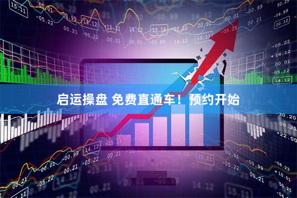 启运操盘 免费直通车！预约开始