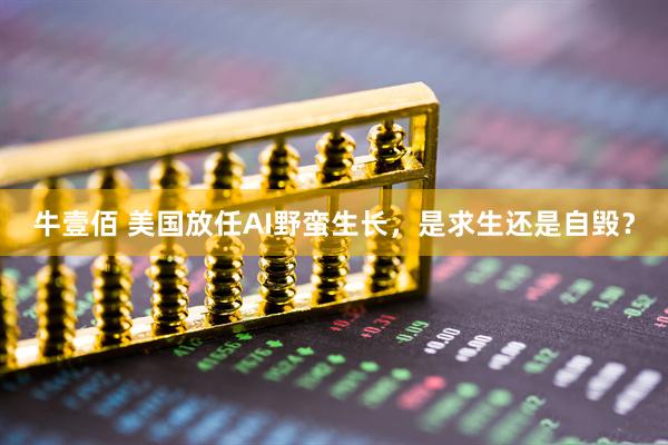 牛壹佰 美国放任AI野蛮生长，是求生还是自毁？