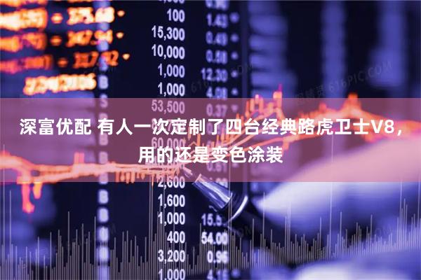 深富优配 有人一次定制了四台经典路虎卫士V8，用的还是变色涂装