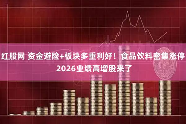 红股网 资金避险+板块多重利好!食品饮料密集涨停 2026业绩高增股来了